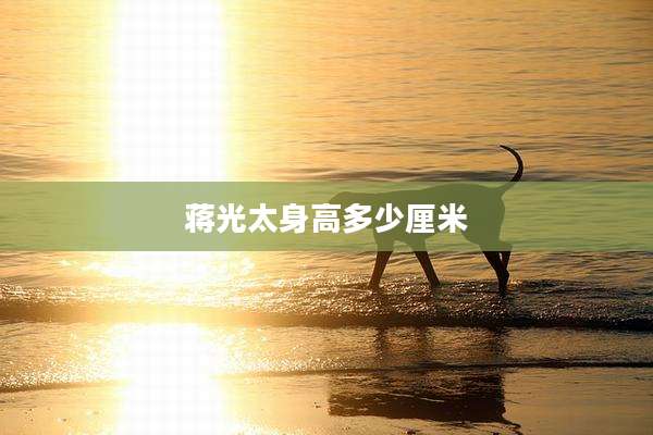 蒋光太身高多少厘米