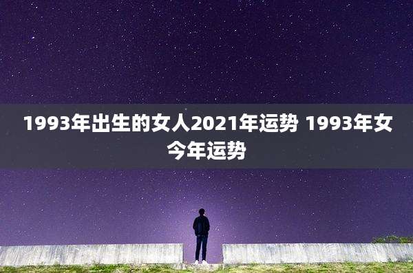 1993年出生的女人2021年运势 1993年女今年运势
