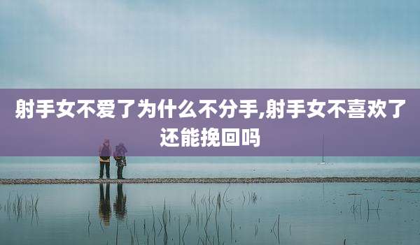 射手女不爱了为什么不分手,射手女不喜欢了还能挽回吗