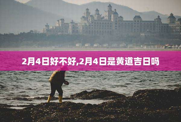 2月4日好不好,2月4日是黄道吉日吗