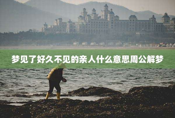 梦见了好久不见的亲人什么意思周公解梦