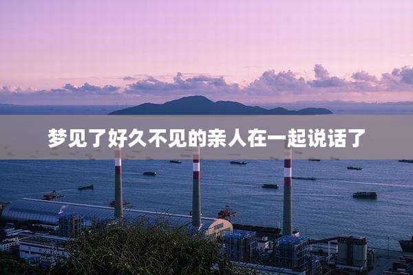 梦见了好久不见的亲人在一起说话了