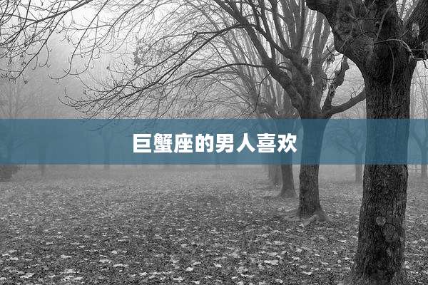 巨蟹座的男人喜欢