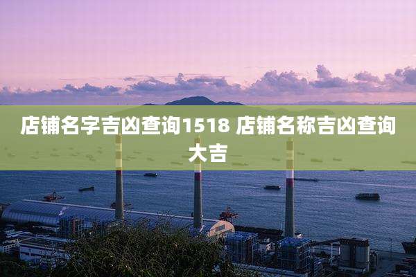店铺名字吉凶查询1518 店铺名称吉凶查询大吉