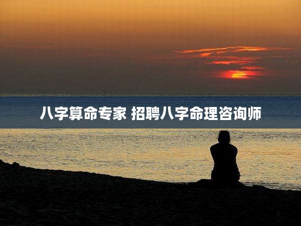 八字算命专家 招聘八字命理咨询师