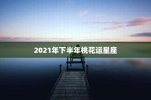 2021年下半年桃花运星座