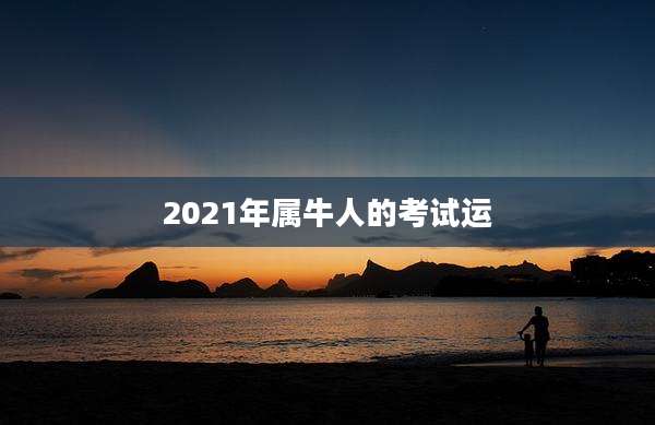 2021年属牛人的考试运
