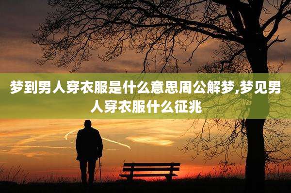 梦到男人穿衣服是什么意思周公解梦,梦见男人穿衣服什么征兆