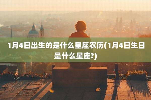 1月4日出生的是什么星座农历(1月4日生日是什么星座?)