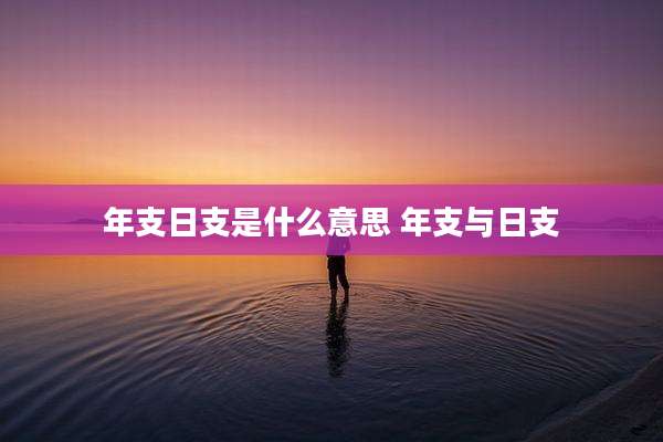 年支日支是什么意思 年支与日支