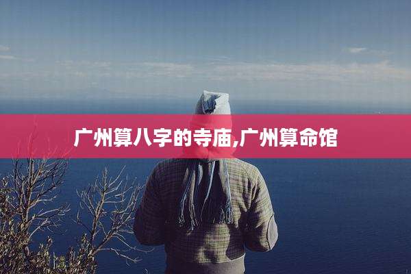 广州算八字的寺庙,广州算命馆