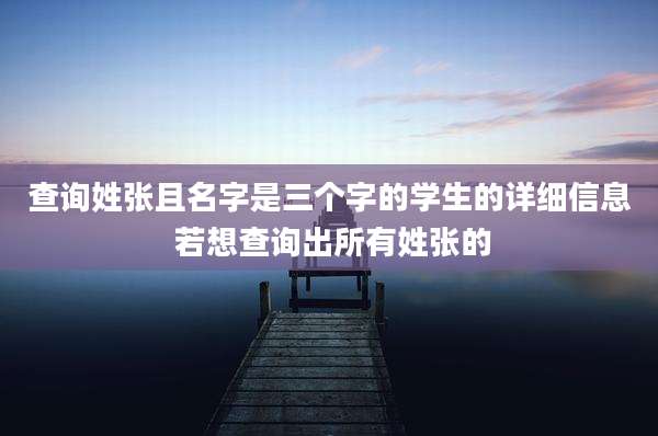 查询姓张且名字是三个字的学生的详细信息 若想查询出所有姓张的
