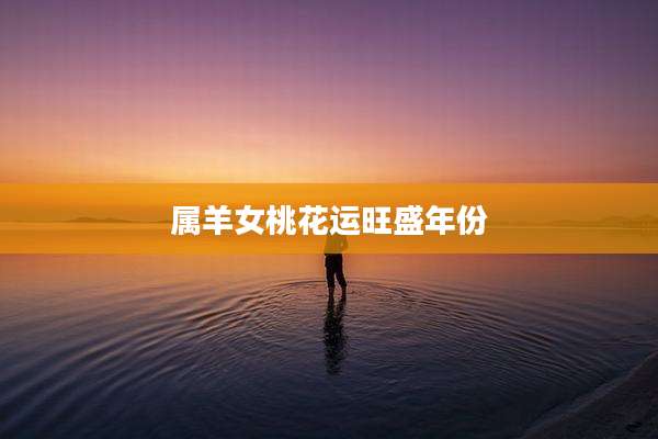 属羊女桃花运旺盛年份