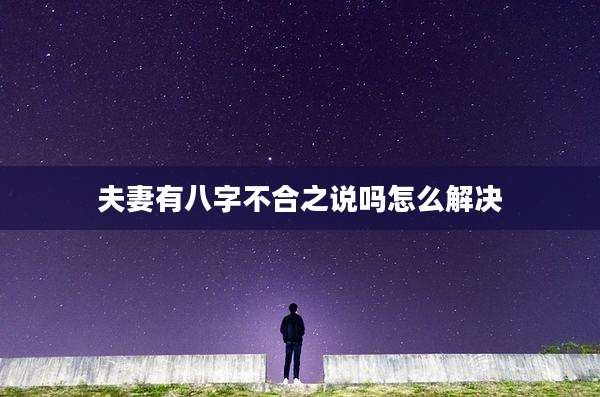 夫妻有八字不合之说吗怎么解决