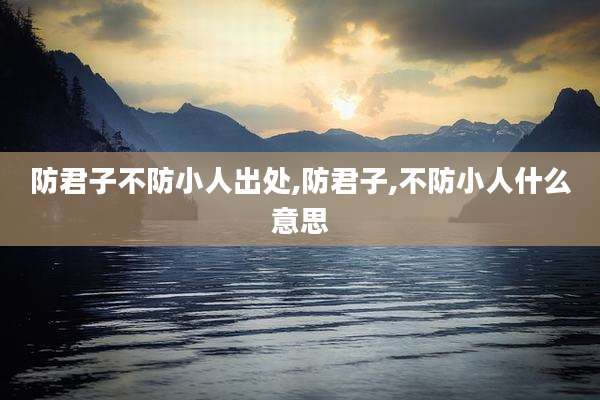 防君子不防小人出处,防君子,不防小人什么意思