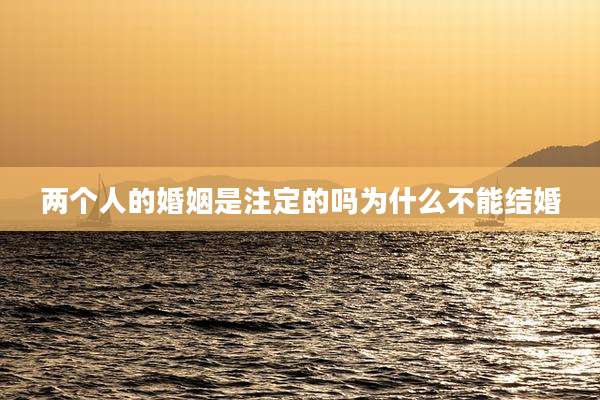 两个人的婚姻是注定的吗为什么不能结婚