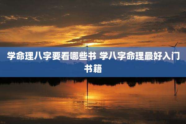 学命理八字要看哪些书 学八字命理最好入门书籍