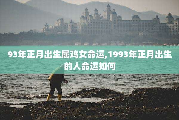 93年正月出生属鸡女命运,1993年正月出生的人命运如何