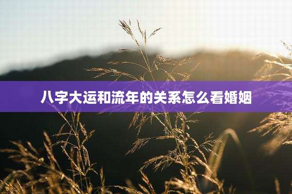 八字大运和流年的关系怎么看婚姻