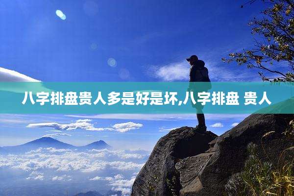 八字排盘贵人多是好是坏,八字排盘 贵人