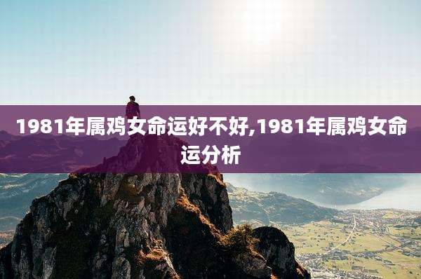 1981年属鸡女命运好不好,1981年属鸡女命运分析