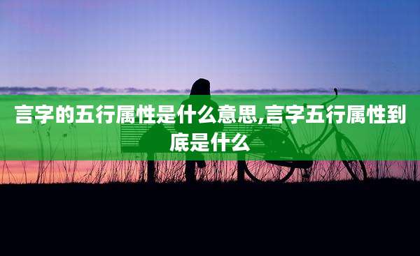 言字的五行属性是什么意思,言字五行属性到底是什么