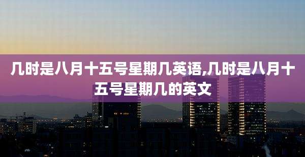 几时是八月十五号星期几英语,几时是八月十五号星期几的英文