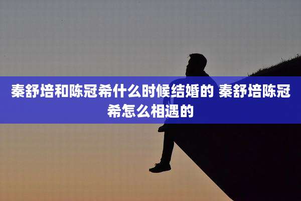 秦舒培和陈冠希什么时候结婚的 秦舒培陈冠希怎么相遇的