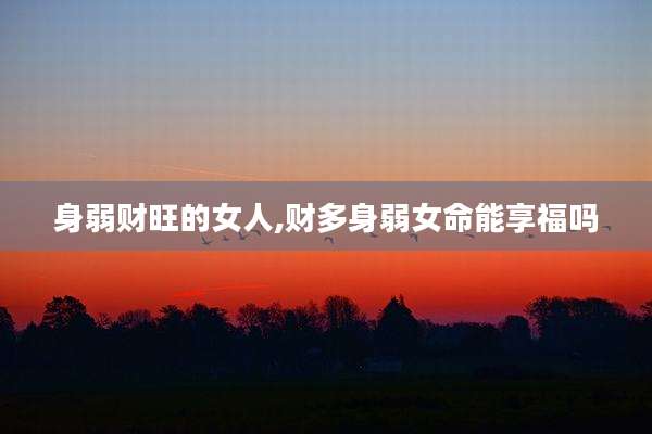 身弱财旺的女人,财多身弱女命能享福吗