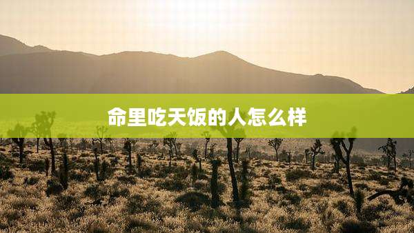 命里吃天饭的人怎么样