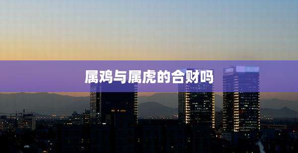 属鸡与属虎的合财吗