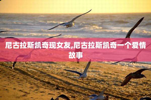 尼古拉斯凯奇现女友,尼古拉斯凯奇一个爱情故事