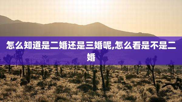 怎么知道是二婚还是三婚呢,怎么看是不是二婚