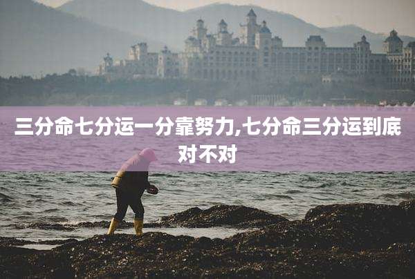 三分命七分运一分靠努力,七分命三分运到底对不对