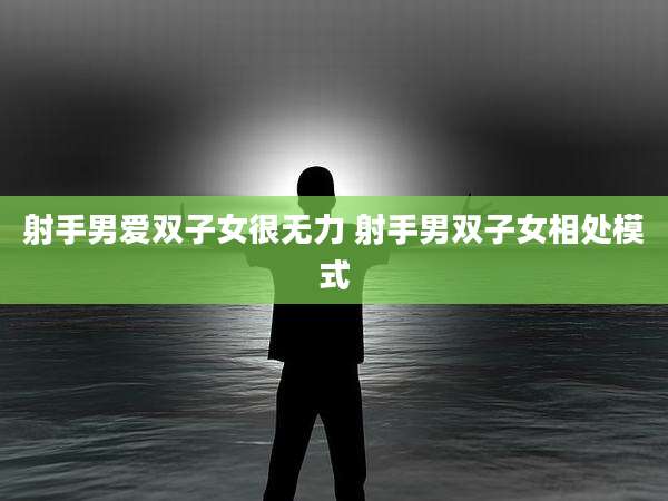 射手男爱双子女很无力 射手男双子女相处模式
