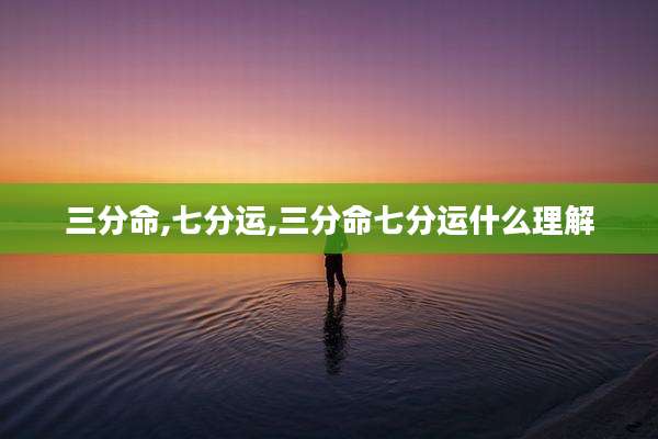 三分命,七分运,三分命七分运什么理解