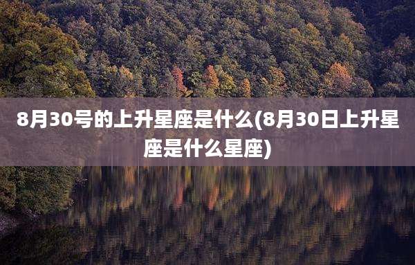 8月30号的上升星座是什么(8月30日上升星座是什么星座)