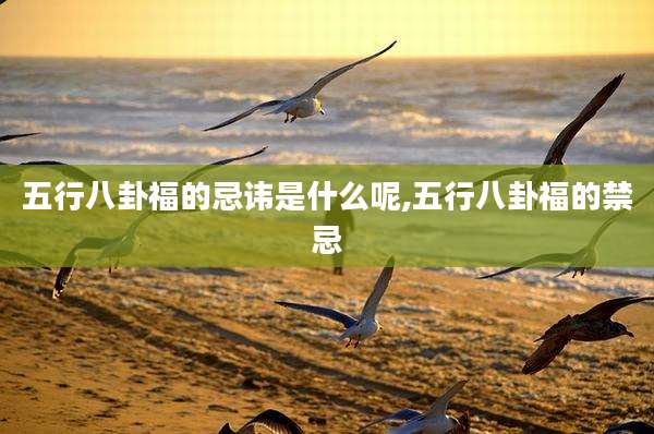五行八卦福的忌讳是什么呢,五行八卦福的禁忌