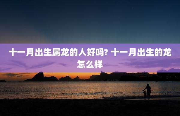 十一月出生属龙的人好吗? 十一月出生的龙怎么样