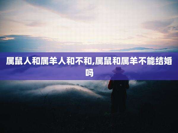 属鼠人和属羊人和不和,属鼠和属羊不能结婚吗