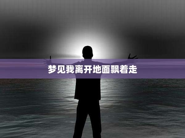 梦见我离开地面飘着走