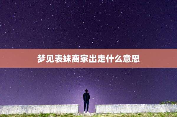 梦见表妹离家出走什么意思