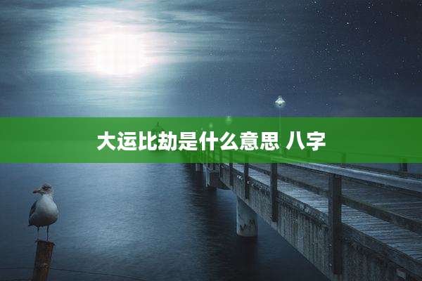 大运比劫是什么意思 八字