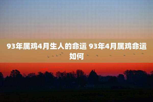 93年属鸡4月生人的命运 93年4月属鸡命运如何