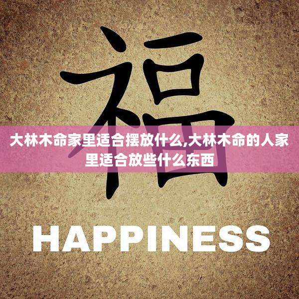 大林木命家里适合摆放什么,大林木命的人家里适合放些什么东西