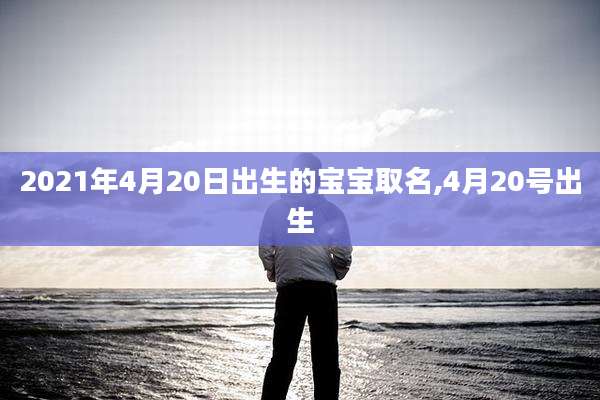 2021年4月20日出生的宝宝取名,4月20号出生