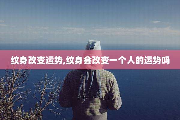 纹身改变运势,纹身会改变一个人的运势吗