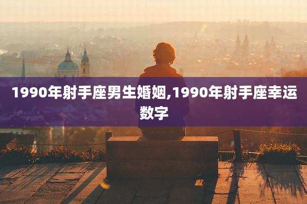 1990年射手座男生婚姻,1990年射手座幸运数字