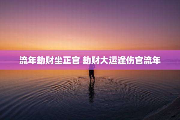 流年劫财坐正官 劫财大运逢伤官流年