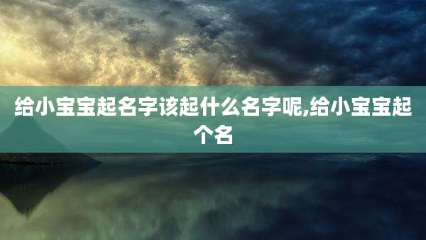 给小宝宝起名字该起什么名字呢,给小宝宝起个名